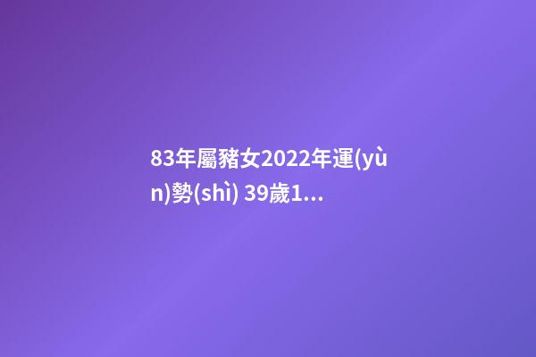 83年屬豬女2022年運(yùn)勢(shì) 39歲1983年的屬豬女2022年運(yùn)勢(shì) 83年屬豬女2022年運(yùn)勢(shì)如何